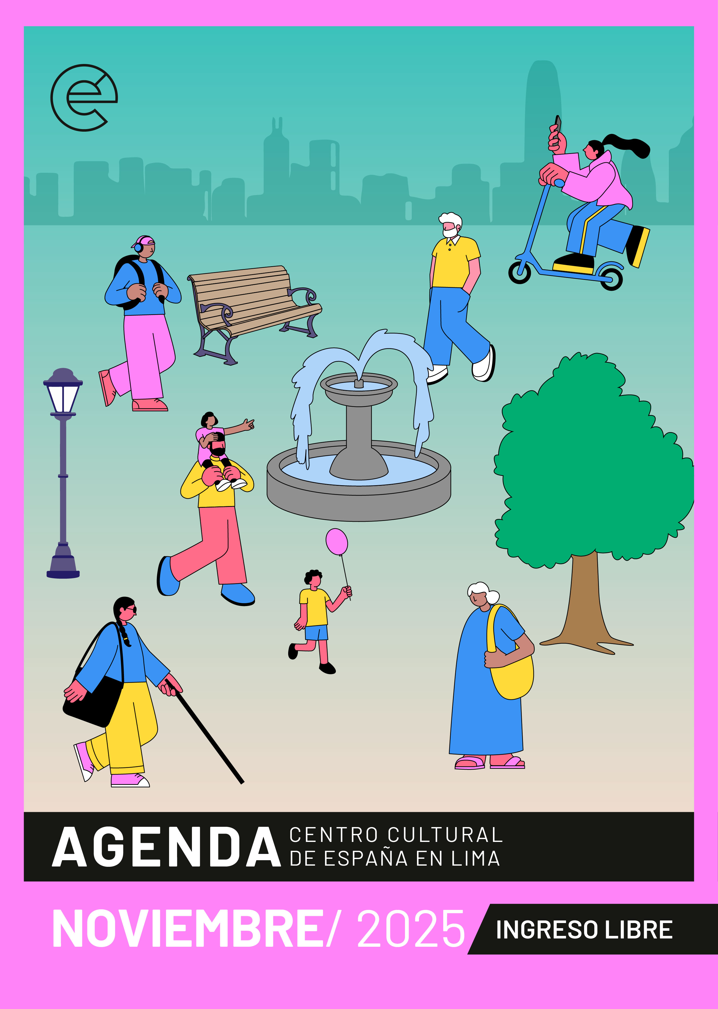 Dibujo de un parque en el que aparecen una fuente, un banco, una luminaria, un árbol y diversas personas que hacen diferentes actividades en él: una joven ciega pasea sirviéndose de su bastón, una señora mayor camina llevando una bolsa en su hombro, un señor lleva a un niño en sus hombros y a su costado camina otro pequeño que sostiene un globo en una mano; en otro extremo, una chica corre en su patineta mientras se hace un selfie. En el fondo de la imagen se ven las siluetas de los edificios de la ciudad. En el extremo superior izquierdo aparece el logo de la Cooperación Española. En la parte inferior de la imagen se lee AGENDA CENTRO CULTURAL DE ESPAÑA EN LIMA, NOVIEMBRE 2025, INGRESO LIBRE.