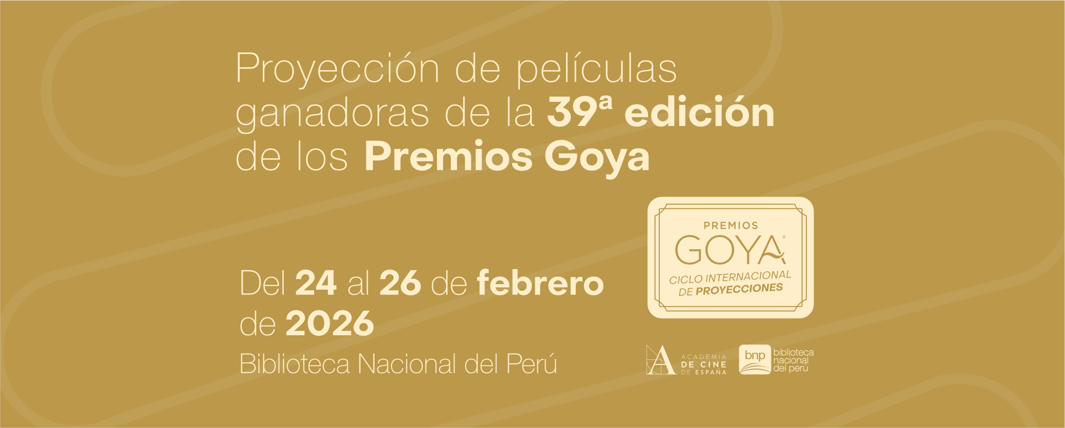 Sobre un fondo amarillo mostaza se lee en letras blancas Proyección de películas ganadoras de la 39 edición de los Premios Goya. Del 24 al 26 de febrero de 2026. En el extremo derecho aparece el logotipo de los Premios Goya en el que dice Ciclo Internacional de Proyecciones. En parte inferior aparecen los logotipos de la Academia de Cine de España y de la Biblioteca Nacional del Perú.
